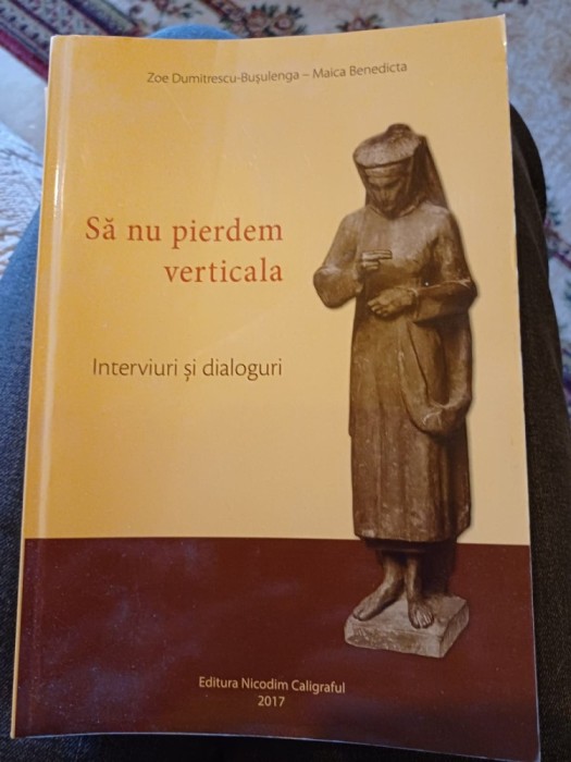 Zoe Dumitrescu-Bușulenga - Maica Benedicta - Să nu pierdem verticala. Interviuri și dialoguri