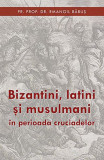 Bizantini, latini si musulmani in perioada cruciadelor | Emanoil Babus