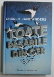 TOATE PASARILE DIN CER de CHARLIE JANE ANDERS , 2017