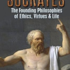 Socrates: The Best of Socrates: The Founding Philosophies of Ethics, Virtues & Life