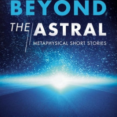 Beyond the Astral: Metaphysical Short Stories