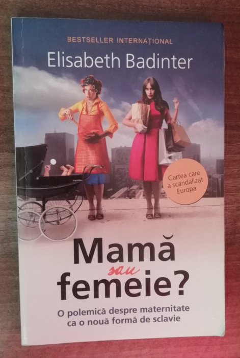 myh 36s - Elisabeth Badinter - Mama sau femeie? - ed 2010