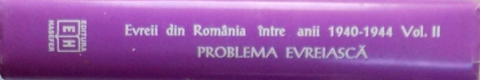 EVREII DIN ROMANIA INTRE ANII 1940 -1944 , VOL. II , PROBLEMA EVREIASCA IN STENOGRAMELE CONSILIULUI DE MINISTRI volum alcatuit de LYA BENJAMIN, 1996