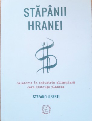 Stapanii Hranei. Calatorie In Industria Alimentara - Stefano Liberti foto