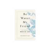 Be Water, My Friend: The Teachings of Bruce Lee