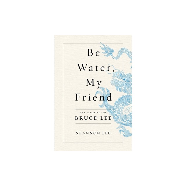 Be Water, My Friend: The Teachings of Bruce Lee