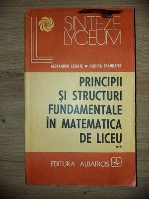 Principii si structuri fundamentale in matematica de liceu 2- Alexandru Leonte, Rodica Trandafir foto