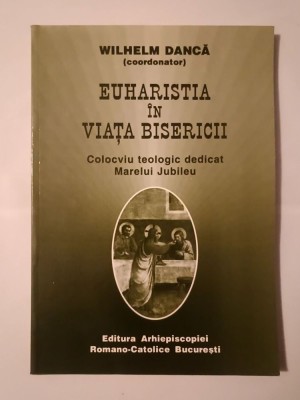 Wilhelm Dancă (coord.) - Euharistia &amp;icirc;n viața bisericii: colocviu teologic dedicat Marelui Jubileu foto