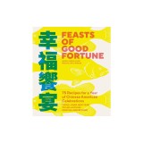 Feasts of Good Fortune: 75 Recipes for a Year of Chinese American Celebrations, from Lunar New Year to Mid-Autumn Festival and Beyond