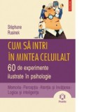 Cum sa intri in mintea celuilalt. 60 de experimente ilustrate in psihologie. Memoria. Perceptia. Atentia si invatarea. Logica si inteligenta - Cristin