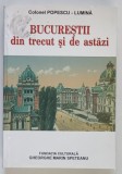 BUCURESTII DIN TRECUT SI DE ASTAZI de POPESCU LUMINA , BUCURESTI , 2007 , DEFECT COPERTI