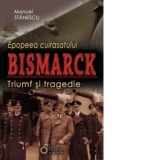 Epopeea cuirasatului Bismarck. Triumf si tragedie - Manuel Stanescu