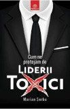 Cum ne protejam de liderii toxici - Marian Serbu