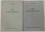 CURS DE ALGEBRA SUPERIOARA , VOLUMELE I - II de E . ARGHIRIADE , 1962 / 1963