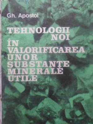 TEHNOLOGII NOI IN VALORIFICAREA UNOR SUBSTANTE MINERALE UTILE-GH. APOSTOL foto