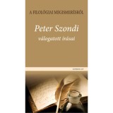 A filol&oacute;giai megismer&eacute;sről - Peter Szondi v&aacute;logatott &iacute;r&aacute;sai - Peter Szondi