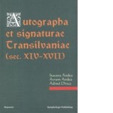 Autographa et signaturae Transilvaniae (sec. XIV-XVII) - Susana Andea, Avram Andea