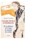 O istorie erotica a psihanalizei. De la dadaca lui Freud la amantii de astazi (editie 2024) - Sarah Chiche, Nicolae Constantinescu