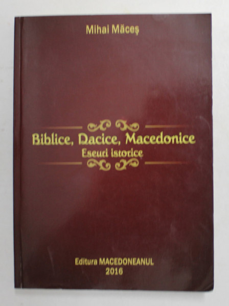 BIBLICE , DACICE , MACEDONICE - ESEURI ISTORICE de MIHAI MACES , 2016 , DEDICATIE *