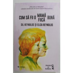 CUM SA FII O MAMA BUNA si CUM SA FII O FIICA BUNA de SIL REYNOLDS si ELIZA REYNOLDS , 2019 *COTOR INTARIT CU SCOCI