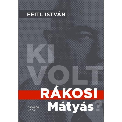 Ki volt R&amp;aacute;kosi M&amp;aacute;ty&amp;aacute;s? - Feitl Istv&amp;aacute;n foto