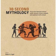 30 Second Mythology: The 50 Most Important Greek and Roman Myths, Monsters, Heroes and Gods Each Explained in Half a Minute | Robert A. Segal