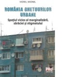 Romania ghetourilor urbane. Spatiul vicios al marginalizarii, saraciei si stigmatului - Viorel Mionel