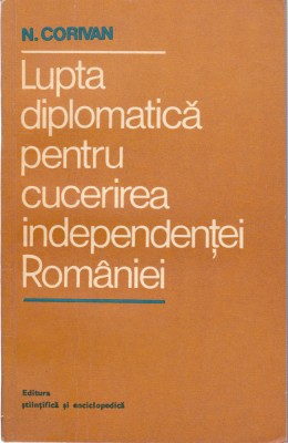 AS - N CORIVAN - LUPTA DIPLOMATICA PENTRU CUCERIREA INDEPENDENTEI ROMANIEI foto