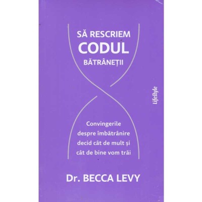 Becca Levy - Sa rescriem codul batranetii. Convingerile despre foto