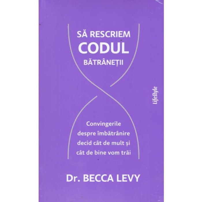 Becca Levy - Sa rescriem codul batranetii. Convingerile despre