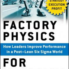 Factory Physics for Managers: How Leaders Improve Performance in a Post-Lean Six SIGMA World