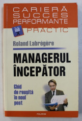 MANAGERUL INCEPATOR - GHID DE REUSITA IN NOUL POST de ROLAND LABREGERE , 2007 foto