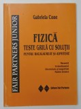 FIZICA - TESTE GRILA CU SOLUTII PENTRU LICEU SI ADMITERE LA FACULTATE de GABRIELA CONE , 2004