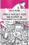 Omul societatii de consum. In asteptarea unei noi ideologii - Viorel Rotila