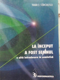 LA INCEPUT A FOST SEMNUL. O ALTA INTRODUCERE IN SEMIOTICA-TRAIAN D. STANCIULESCU-342650