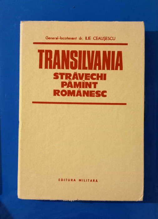 Transilvania - Străvechi Păm&acirc;nt Romanesc - Ilie Ceaușescu