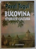 BUCOVINA ISTORIE SI CULTURA de PAVEL TUGUI , 2002 ,