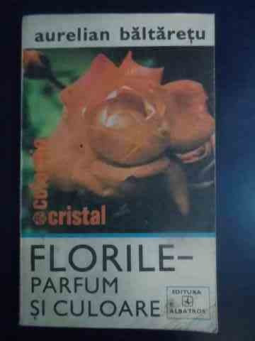 Florile Parfum Si Culoare - Aurelian Baltaretu ,543029