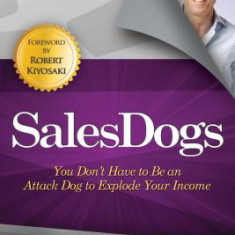 SalesDogs: You Don't Have to Be an Attack Dog to Explode Your Income
