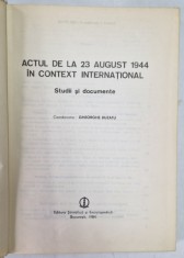 ACTUL DE LA 23 AUGUST 1944 IN CONTEXT INTERNATIONAL - STUDII SI DOCUMENTE , coordonator GHEORGHE BUZATU , 1984 foto