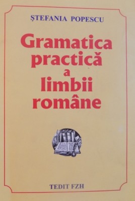 GRAMATICA PRACTICA A LIMBII ROMANE de STEFANIA POPESCU , EDITIA A XV foto