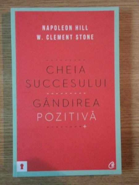 CHEIA SUCCESULUI. GANDIREA POZITIVA de NAPOLEON HILL , W. CLEMENT STONE , 2012 * PREZINTA SUBLINIERI CU PIXUL