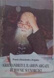 Arhimandritul Ilarion Argatu, Duhovnic si Exorcist - Alexandru Argatu. Carte crestina