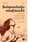 Independenta emotionala. Libertatea de a fi tu insuti si de a-ti alege drumul in viata - Amelia Lobbe, Andreea Grigore