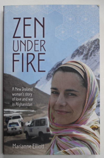 ZEN UNDER FIRE , A NEW ZEALAND WOMAN &#039;S STORY OF LOVE AND WAR IN AFGHANISTAN by MARIANNE ELLIOTT , 2012