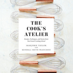 The Cook's Atelier: Recipes, Techniques, and Stories from Our French Cooking School