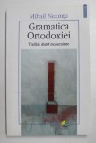 GRAMATICA ORTODOXIEI, TRADITIA DUPA MODERNITATE de MIHAIL NEAMTU , 2007