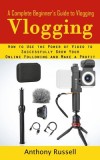 Vlogging: A Complete Beginner&#039;s Guide to Vlogging (How to Use the Power of Video to Successfully Grow Your Online Following and