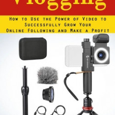 Vlogging: A Complete Beginner's Guide to Vlogging (How to Use the Power of Video to Successfully Grow Your Online Following and