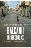 Balcanii in secolul XX. O istorie postimeriala - Oliver Jens Schmitt